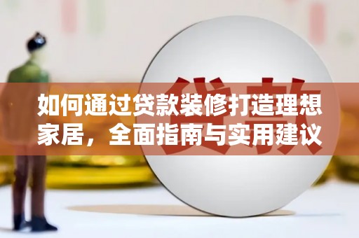 焦作如何通过贷款装修打造理想家居，全面指南与实用建议