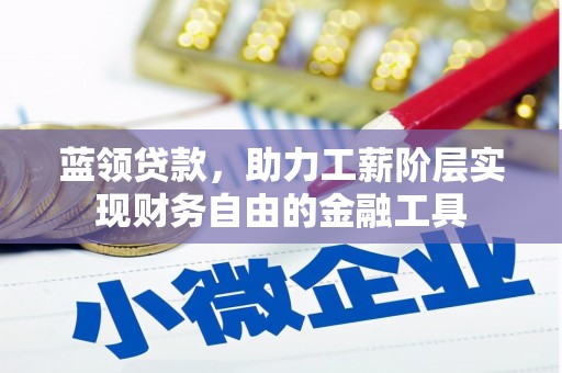焦作蓝领贷款，助力工薪阶层实现财务自由的金融工具