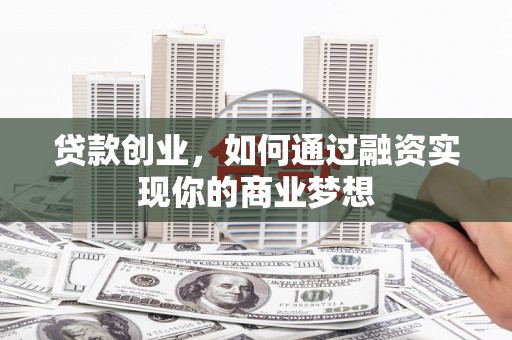 焦作贷款创业，如何通过融资实现你的商业梦想
