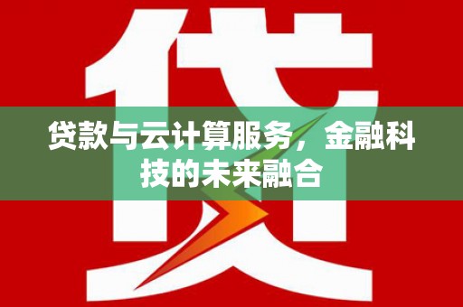 焦作贷款与云计算服务，金融科技的未来融合