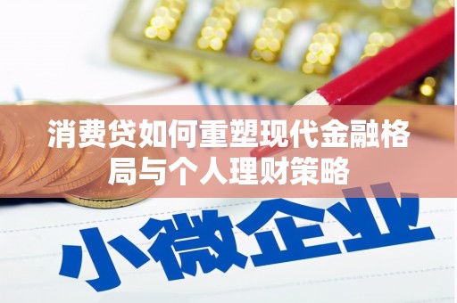 焦作消费贷如何重塑现代金融格局与个人理财策略