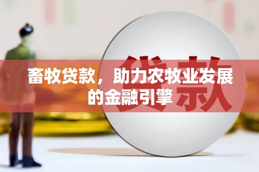 焦作畜牧贷款，助力农牧业发展的金融引擎