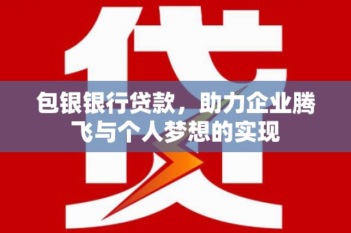 焦作包银银行贷款，助力企业腾飞与个人梦想的实现