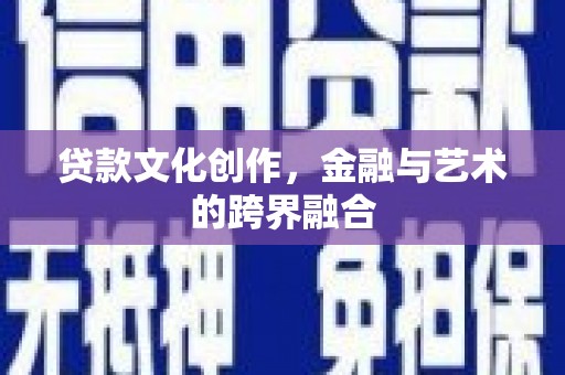焦作贷款文化创作，金融与艺术的跨界融合