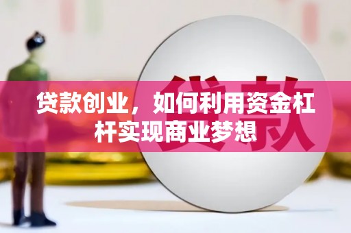 焦作贷款创业，如何利用资金杠杆实现商业梦想