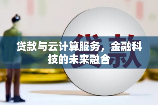 焦作贷款与云计算服务，金融科技的未来融合