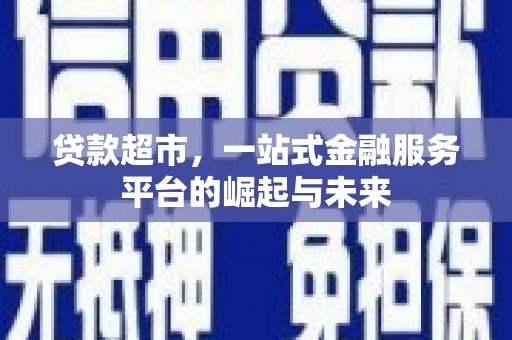 焦作贷款超市，一站式金融服务平台的崛起与未来