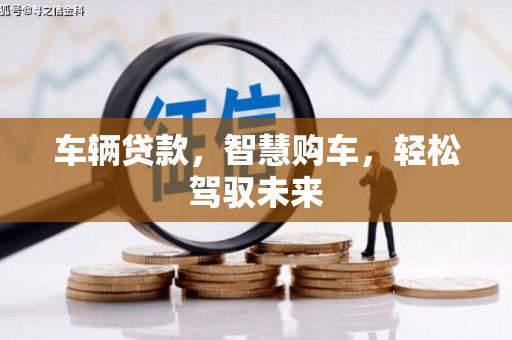 焦作车辆贷款，智慧购车，轻松驾驭未来