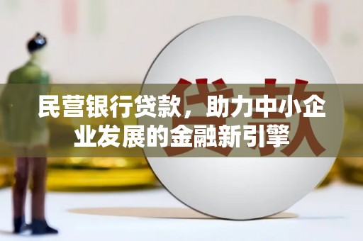 焦作民营银行贷款，助力中小企业发展的金融新引擎