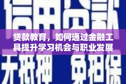 焦作贷款教育，如何通过金融工具提升学习机会与职业发展