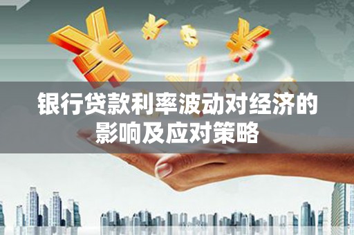 焦作银行贷款利率波动对经济的影响及应对策略