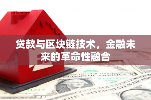 焦作贷款与区块链技术，金融未来的革命性融合