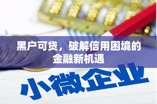 焦作黑户可贷，破解信用困境的金融新机遇