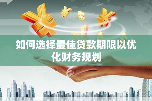 焦作如何选择最佳贷款期限以优化财务规划