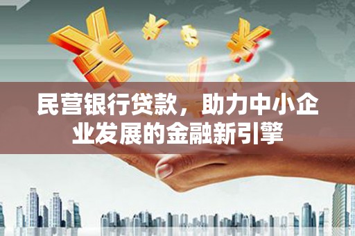 焦作民营银行贷款，助力中小企业发展的金融新引擎