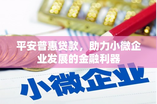 焦作平安普惠贷款，助力小微企业发展的金融利器