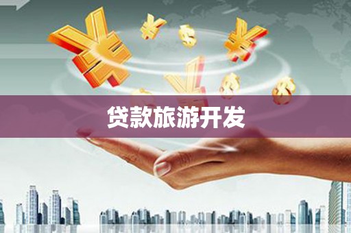 焦作贷款旅游开发