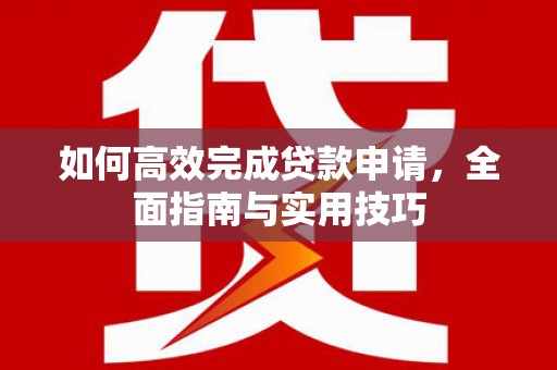 焦作如何高效完成贷款申请，全面指南与实用技巧