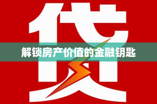 焦作解锁房产价值的金融钥匙
