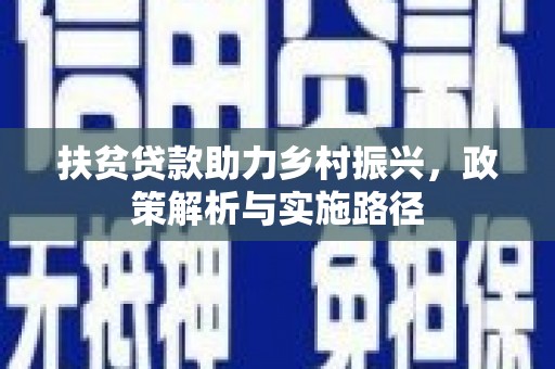 焦作扶贫贷款助力乡村振兴，政策解析与实施路径