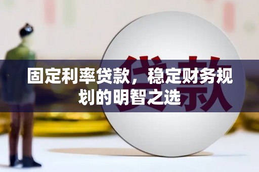 焦作固定利率贷款，稳定财务规划的明智之选