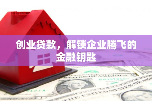 焦作创业贷款，解锁企业腾飞的金融钥匙