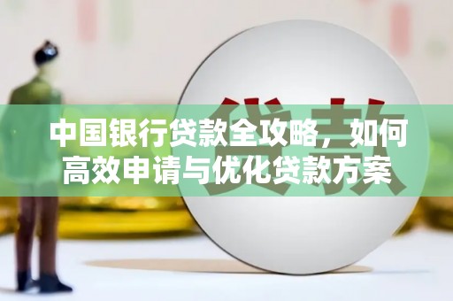 焦作中国银行贷款全攻略，如何高效申请与优化贷款方案