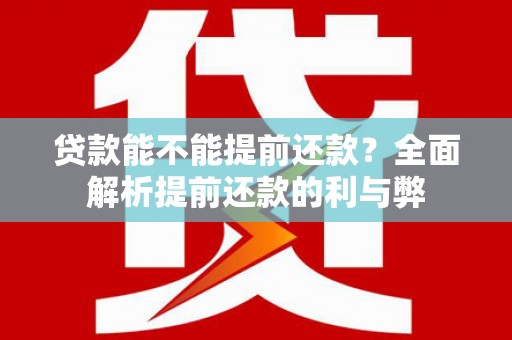 焦作贷款能不能提前还款？全面解析提前还款的利与弊