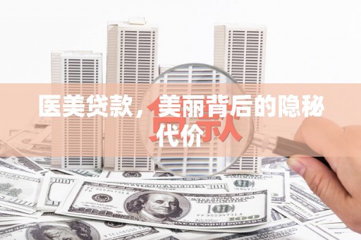 焦作医美贷款，美丽背后的隐秘代价