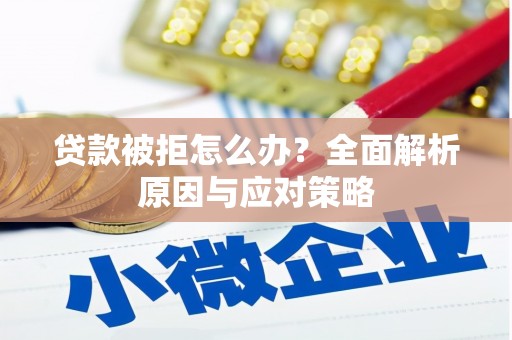 焦作贷款被拒怎么办？全面解析原因与应对策略