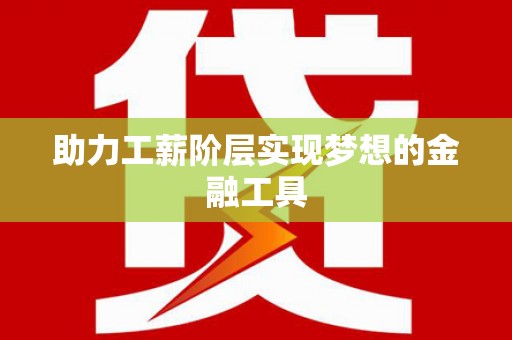 焦作助力工薪阶层实现梦想的金融工具