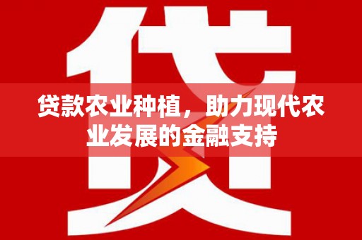 焦作贷款农业种植，助力现代农业发展的金融支持