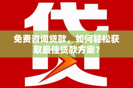 焦作免费咨询贷款，如何轻松获取最佳贷款方案？