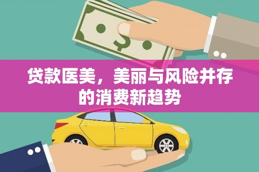 焦作贷款医美，美丽与风险并存的消费新趋势