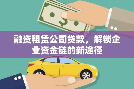 焦作融资租赁公司贷款，解锁企业资金链的新途径